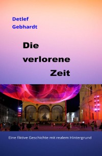 Die verlorene Zeit - Eine fiktive Geschichte mit realem Hintergrund - Detlef Gebhardt