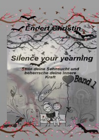 Silence your yearning Band 1 - Stille Deine Sehnsucht und beherrsche Deine Innere Kraft - Christin Endert