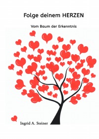 Folge deinem Herzen - Vom Baum der Erkenntnis - Ingrid A. Steiner