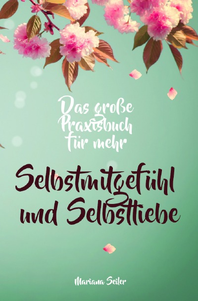'Cover von Selbstmitgefühl: DAS GROSSE PRAXISBUCH FÜR MEHR SELBSTMITGEFÜHL UND SELBSTLIEBE! Wie Sie sich in 30 Tagen mit liebevollen Augen sehen, tiefes Selbstmitgefühl und wahre Selbstliebe entwickeln und sich selbst mit dem höchsten Respekt behandeln'-Cover