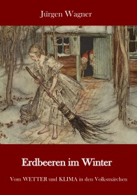 Erdbeeren im Winter - Vom WETTER und KLIMA in den Volksmärchen - Jürgen Wagner, Heidi Christa Heim