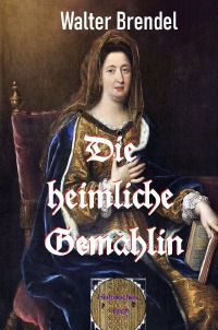 Die heimliche Gemahlin - Françoise d’Aubigné - Walter Brendel