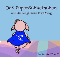Das Superschweinchen und die megadicke Erkältung - Eine Geschichte über Schnupfen, Wärmflaschen und die Superkräfte der Freundschaft. - Johanna Strodt