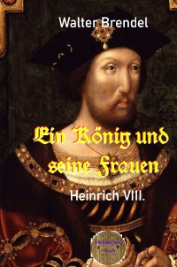 Ein König und seine Frauen - Heinrich VIII. - Walter Brendel