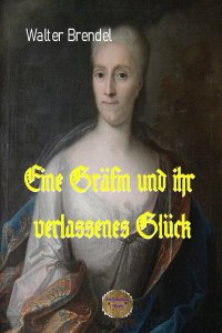 Eine Gräfin und ihr verlassenes Glück - Gräfin Cosel. Ein Frauenschicksal im 18. Jahrhundert - Walter Brendel