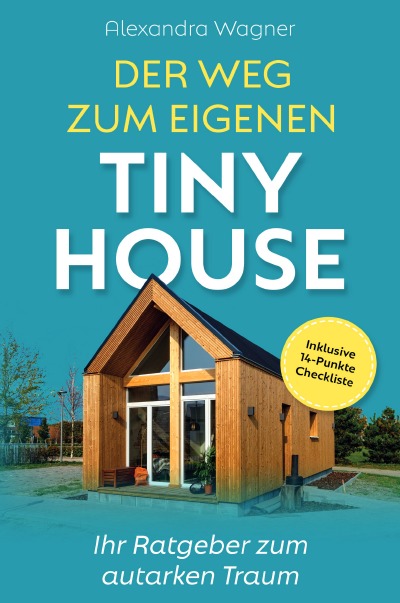 'Der Weg zum eigenen Tiny House: Ihr Ratgeber zum autarken Traum (inklusive 14-Punkte-Checkliste)'-Cover