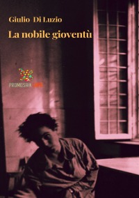 La nobile gioventù - Il romanzo di una generazione - Giulio Di Luzio