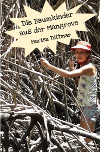 Die Baumkinder aus der Mangrove - Ein Abenteuerbuch von einem Kind für Kinder - Marisa Dittmar
