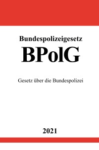 Bundespolizeigesetz (BPolG) - Gesetz über die Bundespolizei - Ronny Studier