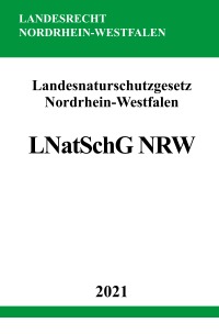 Landesnaturschutzgesetz Nordrhein-Westfalen (LNatSchG NRW) - Gesetz zum Schutz der Natur in Nordrhein-Westfalen - Ronny Studier