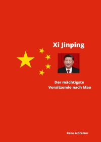 Xi Jinping Der mächtigste Vorsitzende nach Mao Zedong - Rene Schreiber