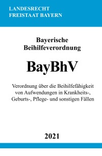Bayerische Beihilfeverordnung (BayBhV) - Verordnung über die Beihilfefähigkeit von Aufwendungen in Krankheits-, Geburts-, Pflege- und sonstigen Fällen - Ronny Studier