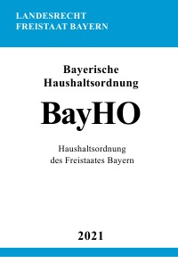 Bayerische Haushaltsordnung (BayHO) - Haushaltsordnung des Freistaates Bayern - Ronny Studier
