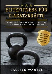 Elitefitness für Einsatzkräfte - Crosstraining für Polizei, Militär, Rettungsdienste, Feuerwehr und andere Helden - Carsten Wanzel