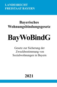 Bayerisches Wohnungsbindungsgesetz (BayWoBindG) - Gesetz zur Sicherung der Zweckbestimmung von Sozialwohnungen in Bayern - Ronny Studier