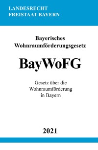 Bayerisches Wohnraumförderungsgesetz (BayWoFG) - Gesetz über die Wohnraumförderung in Bayern - Ronny Studier