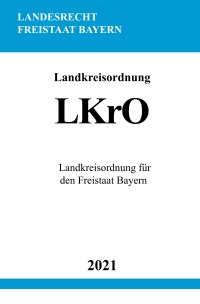 Landkreisordnung (LKrO) - Landkreisordnung für den Freistaat Bayern - Ronny Studier