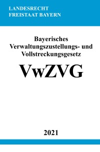 Bayerisches Verwaltungszustellungs- und Vollstreckungsgesetz (VwZVG) - Ronny Studier