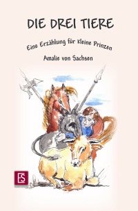 Die drei Tiere - Eine Erzählung für kleine Prinzen - Amalie von Sachsen, Petra Andrejewski, Cordula Mertens