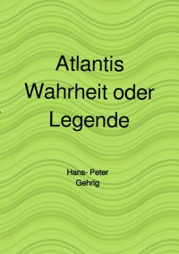 Atlantis, Wahrheit oder Legende - Hans-Peter Gehrig