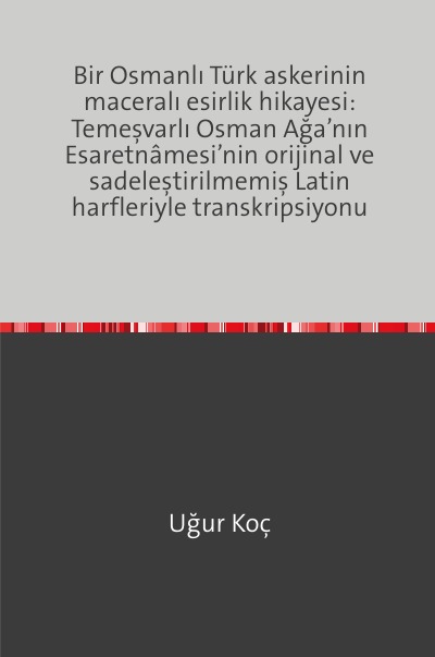 'Cover von Bir Osmanlı Türk askerinin maceralı esirlik hikayesi: Temeşvarlı Osman Ağa’nın Esaretnâmesi’nin orijinal ve sadeleştirilmemiş Latin harfleriyle transkripsiyonu'-Cover