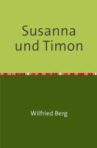 Susanna und Timon - Eine Liebesgeschichte aus alter Zeit, frei nach dem Markus-Evangelium - Wilfried Berg