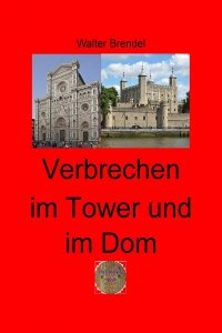 Verbrechen im Tower und im Dom - Nach Tatsachen gestaltet - Walter Brendel