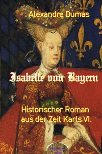 Isabelle von Bayern - Historischer Roman aus der Zeit Karls VI. - Alexandre  Dumas d.Ä., Ludwig  von Alvensleben