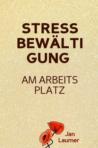 'Stressbewältigung am Arbeitsplatz: PRAXISBUCH ZUR STRESSBEWÄLTIGUNG IM JOB! Wie Du in 3 Schritten Deinen Stress im Beruf abbaust, Unvorhergesehenes managst und mit perfekter Planung stressfrei arbeitest! Für dauerhafte Stressbewältigung im Job!'-Cover