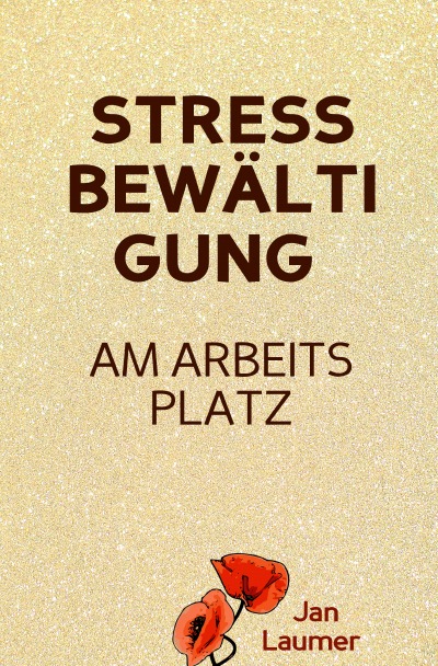 'Stressbewältigung am Arbeitsplatz: PRAXISBUCH ZUR STRESSBEWÄLTIGUNG IM JOB! Wie Du in 3 Schritten Deinen Stress im Beruf abbaust, Unvorhergesehenes managst und mit perfekter Planung stressfrei arbeitest! Für dauerhafte Stressbewältigung im Job!'-Cover