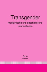 Transgender - medizinische und geschichtliche Informationen - Sarah Schäfer