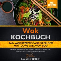 Wok Kochbuch – 245+ Wok Rezepte ganz nach dem Motto „We will wok you“ - Das Wok Kochbuch für Anfänger und Fortgeschrittene. Asiatisch kochen mit der ganzen Familie - Gaumen Freuden