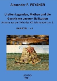 Uralten Legenden, Mythen und die Geschichte unserer Zivilisation Analyse aus der Sicht des XXI Jahrhunderts u. Z. - Alexander Peysner
