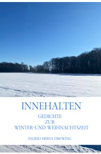 Innehalten, - Gedichte  zur Winter-und Weihnachtzeit - Ingrid Herta Drewing