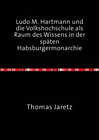 Ludo M. Hartmann und die Volkshochschule als Raum des Wissens in der späten Habsburgermonarchie - Thomas Jaretz