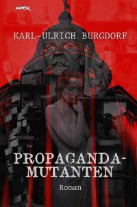 PROPAGANDA-MUTANTEN - Ein dystopischer Science-Fiction-Roman - Karl-Ulrich Burgdorf, Christian Dörge