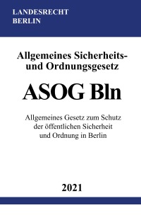 Allgemeines Sicherheits- und Ordnungsgesetz (ASOG Bln) - Allgemeines Gesetz zum Schutz der öffentlichen Sicherheit und Ordnung in Berlin - Ronny Studier