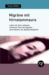Migräne mit Hirnstammaura - Leben mit einer seltenen, schweren Form der Migräne - auch bekannt als „Basilarismigräne“ - Tanja Götten