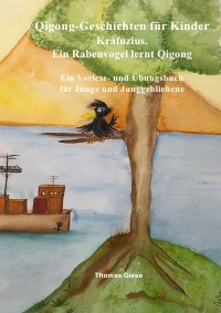 Qigong-Geschichten für Kinder. Kräfuzius. Ein Rabenvogel lernt Qigong - Ein Vorlese- und Übungsbuch für Junge und Junggebliebene - Thomas Giese