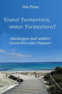 Einmal Formentera,  immer Formentera? - Aussteigen mal anders - Geschichten eines Träumers - Dirk Prüter