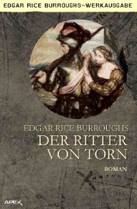 DER RITTER VON TORN - Ein historischer Roman des TARZAN-Autors! - Edgar Rice Burroughs, Helmut W. Pesch, Christian Dörge