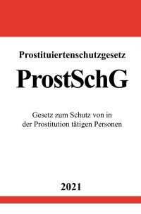 Prostituiertenschutzgesetz (ProstSchG) - Gesetz zum Schutz von in der Prostitution tätigen Personen - Ronny Studier
