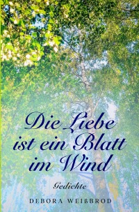 Die Liebe ist ein Blatt im Wind - Gedichte - Debora Weißbrod