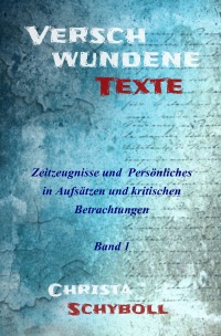 Verschwundene Texte - Band 1 - Zeitzeugnisse und Persönliches in Aufsätzen und kritischen Betrachtungen - Christa Schyboll