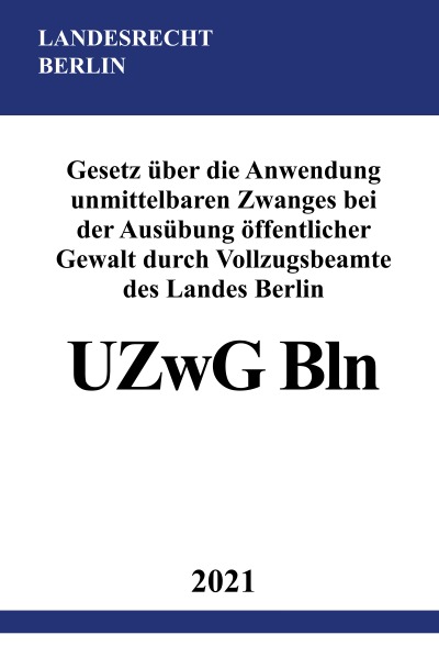 'Cover von Gesetz über die Anwendung unmittelbaren Zwanges bei der Ausübung öffentlicher Gewalt durch Vollzugsbeamte des Landes Berlin (UZwG Bln)'-Cover