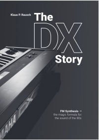 The DX Story - FM Synthesis – the magic formula for the sound of the 80s - Klaus P. Rausch