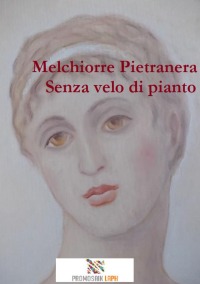 Senza velo di pianto - Poesie - Melchiorre  Pietranera, Silvana Fioresi