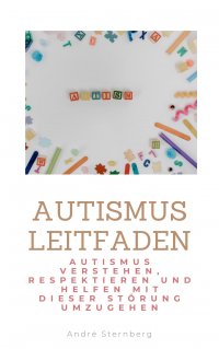 Autismus Leitfaden - Autismus verstehen, respektieren und helfen mit dieser Störung umzugehen - Andre Sternberg