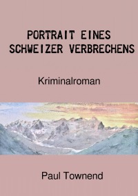 Portrait eines Schweizer Verbrechens - Kriminalroman - Paul Townend