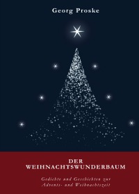 Der Weihnachtswunderbaum - Gedichte und Geschichten zur Advents- und Weihnachtszeit - Georg Proske, Bernadette Proske